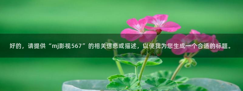 黑蚂蚁影视视频电视剧大全：好的，请提供“mj影视567”的相关信息或描述，以便我为您生成一个合适的标题。