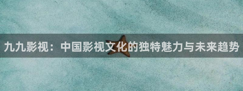 黑蚂蚁免费：九九影视：中国影视文化的独特魅力与未来趋势