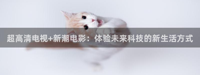 黑蚂蚁影院在线观看免费：超高清电视+新潮电影：体验未来科技的新生活方式